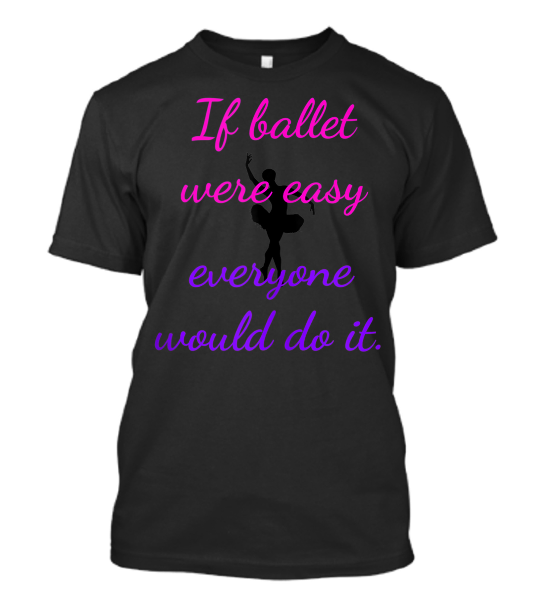 If Ballet Were Easy Everyone Would Do It Dancer T-Shirt