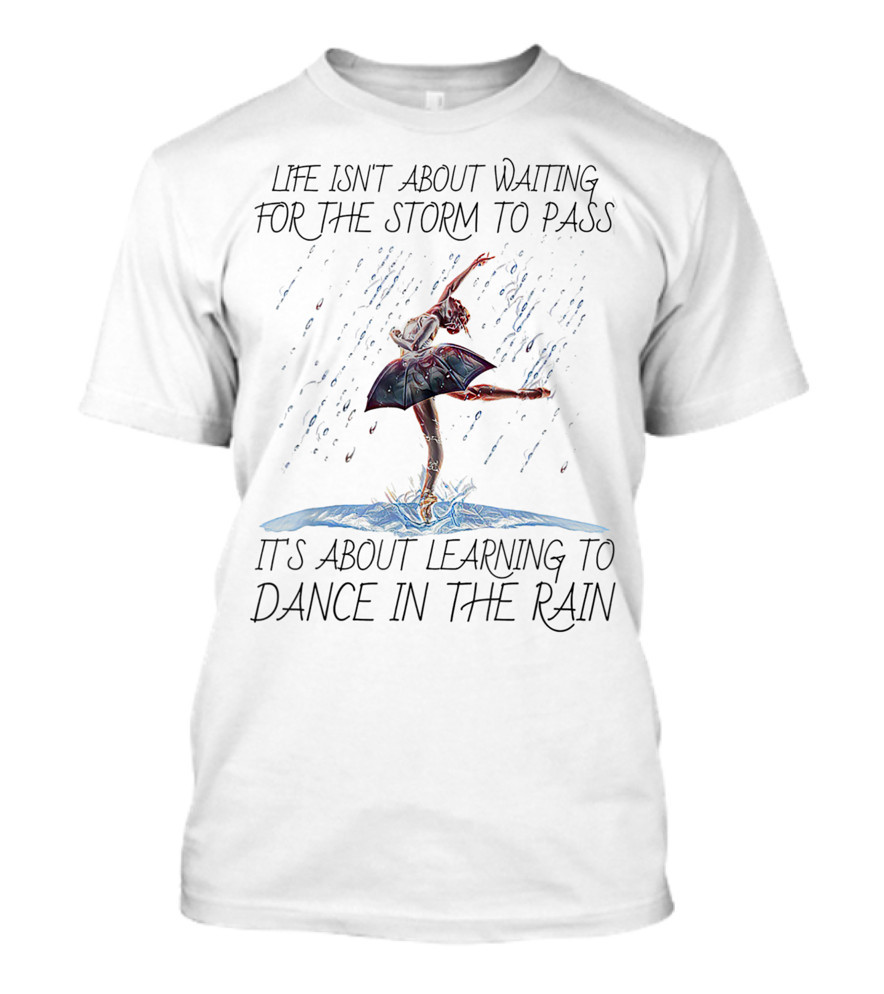 Life Isn't About Waiting For The Storm To Pass It's About Learning To Dance In The Rain Ballet T-Shirt