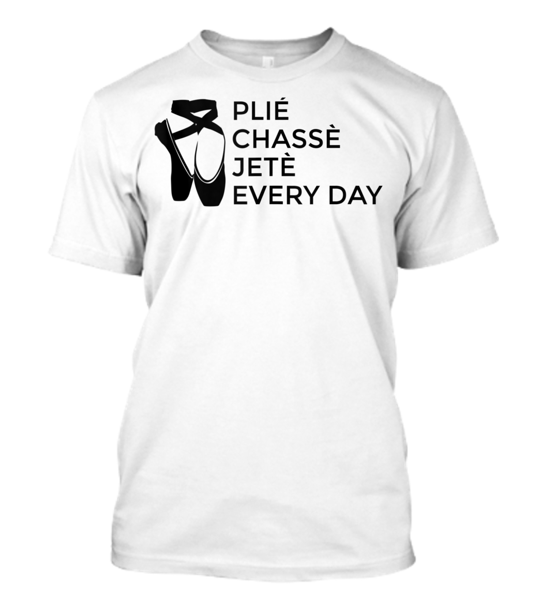 Plie Chasse Jete Every Day Ballet Pointe Shoes T-Shirt