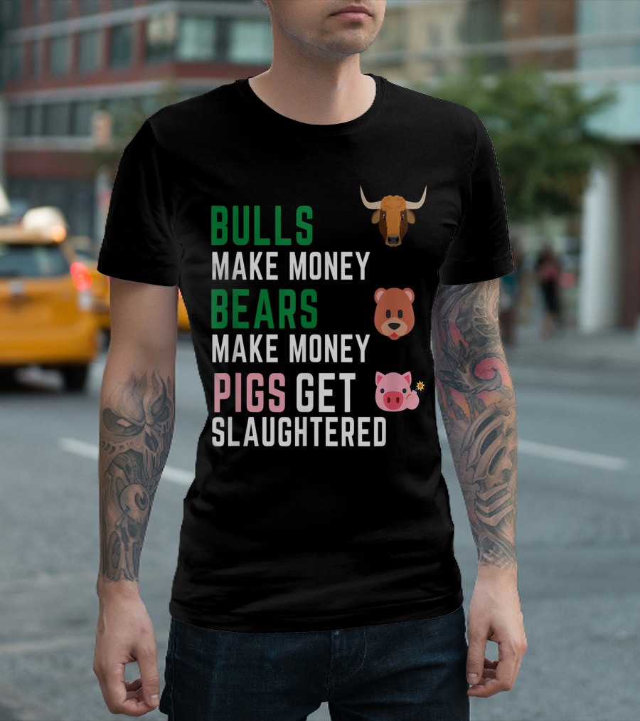 Bulls Make Money Bears Make Money Pigs Get Slaughtered Stock Market Trader T-Shirt