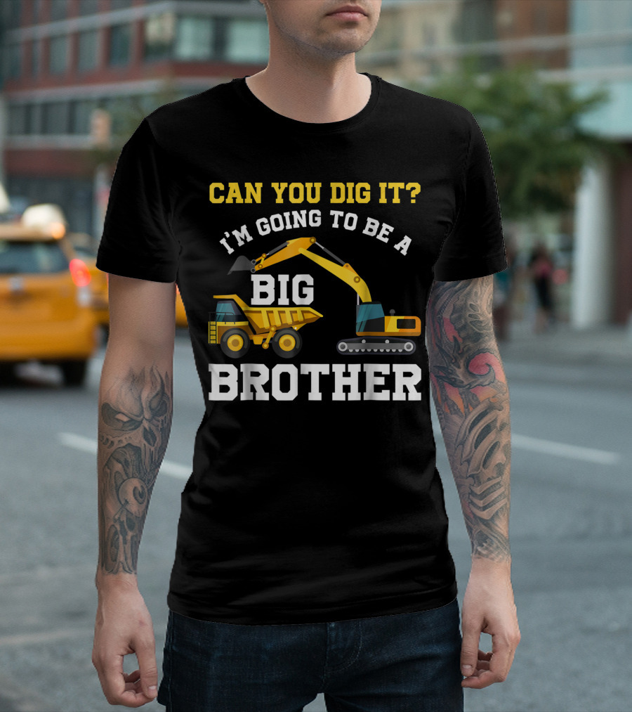 Can You Dig It I'm Going To Be A Big Brother Excavator And Dump Truck T-Shirt