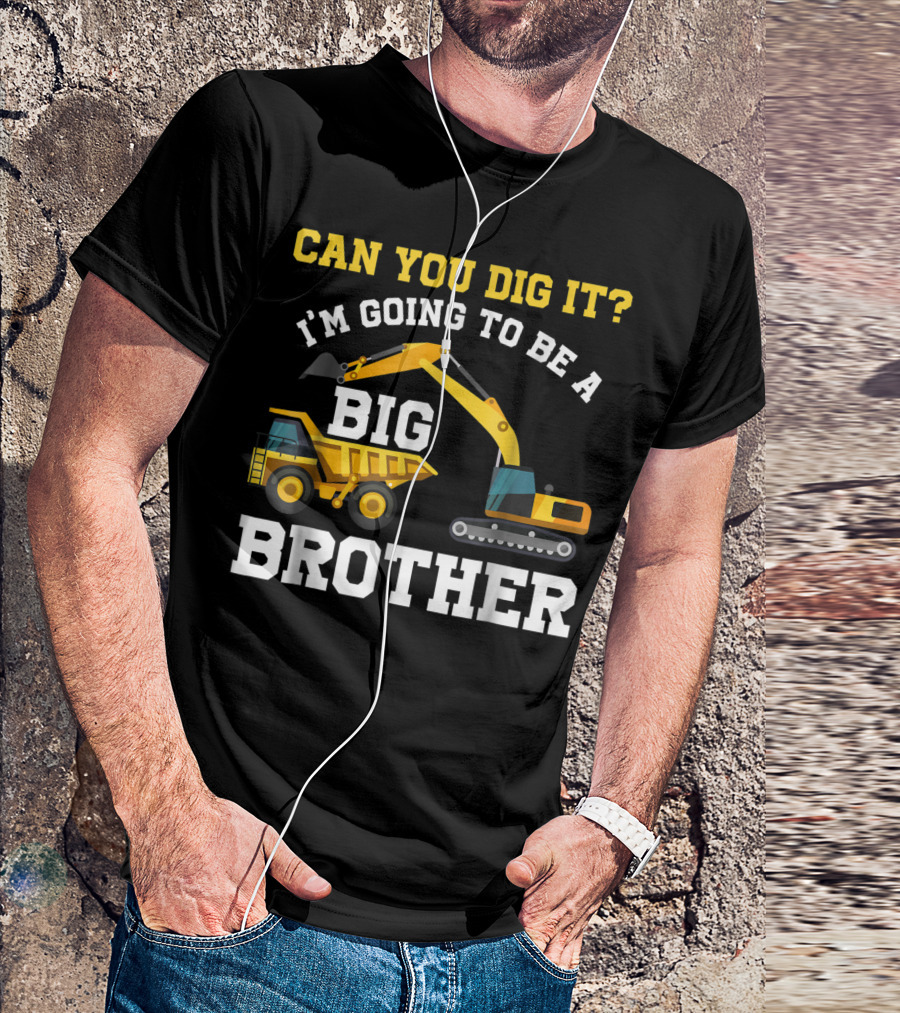 Can You Dig It I'm Going To Be A Big Brother Excavator And Dump Truck T-Shirt