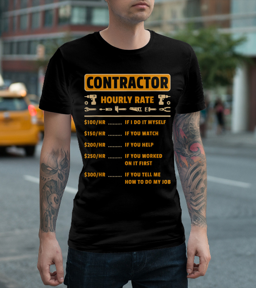 CONTRACTOR HOURLY RATE PRICE CHART IF I DO IT MYSELF IF YOU WATCH IF YOU HELP IF YOU WORKED ON IT FIRST IF YOU TELL ME HOW TO DO MY JOB T-Shirt