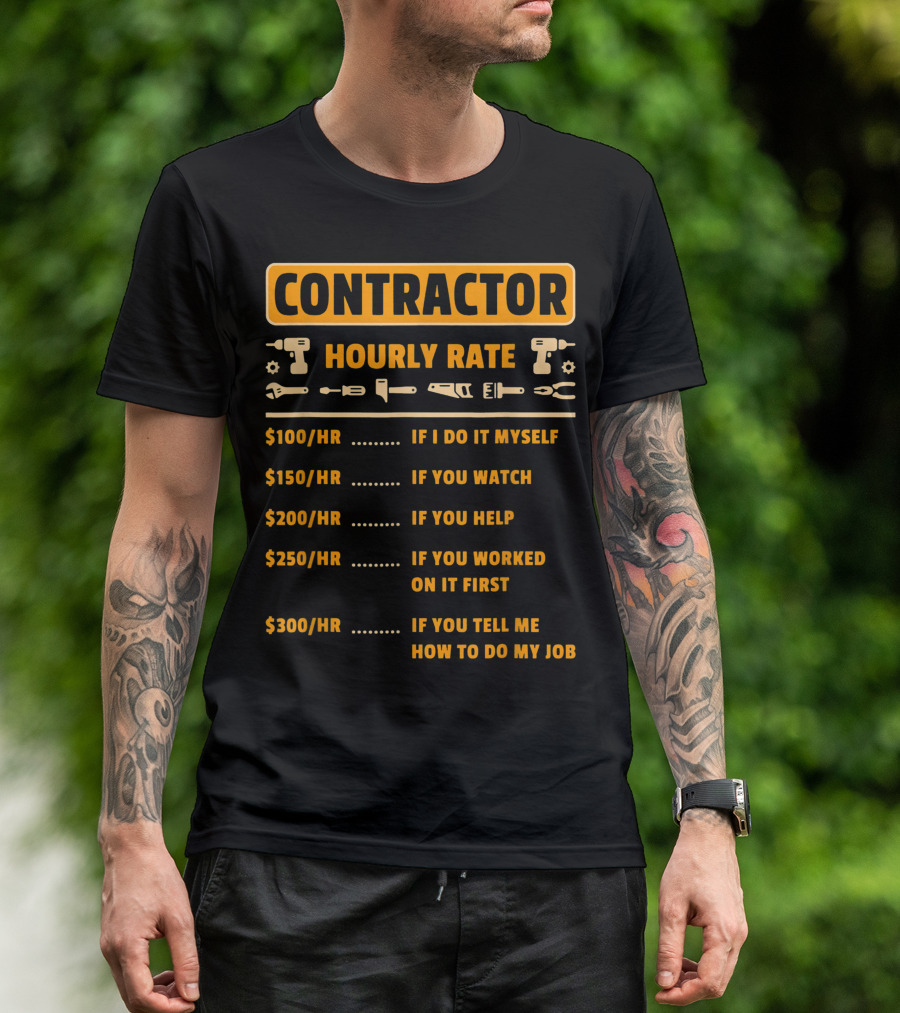 CONTRACTOR HOURLY RATE PRICE CHART IF I DO IT MYSELF IF YOU WATCH IF YOU HELP IF YOU WORKED ON IT FIRST IF YOU TELL ME HOW TO DO MY JOB T-Shirt