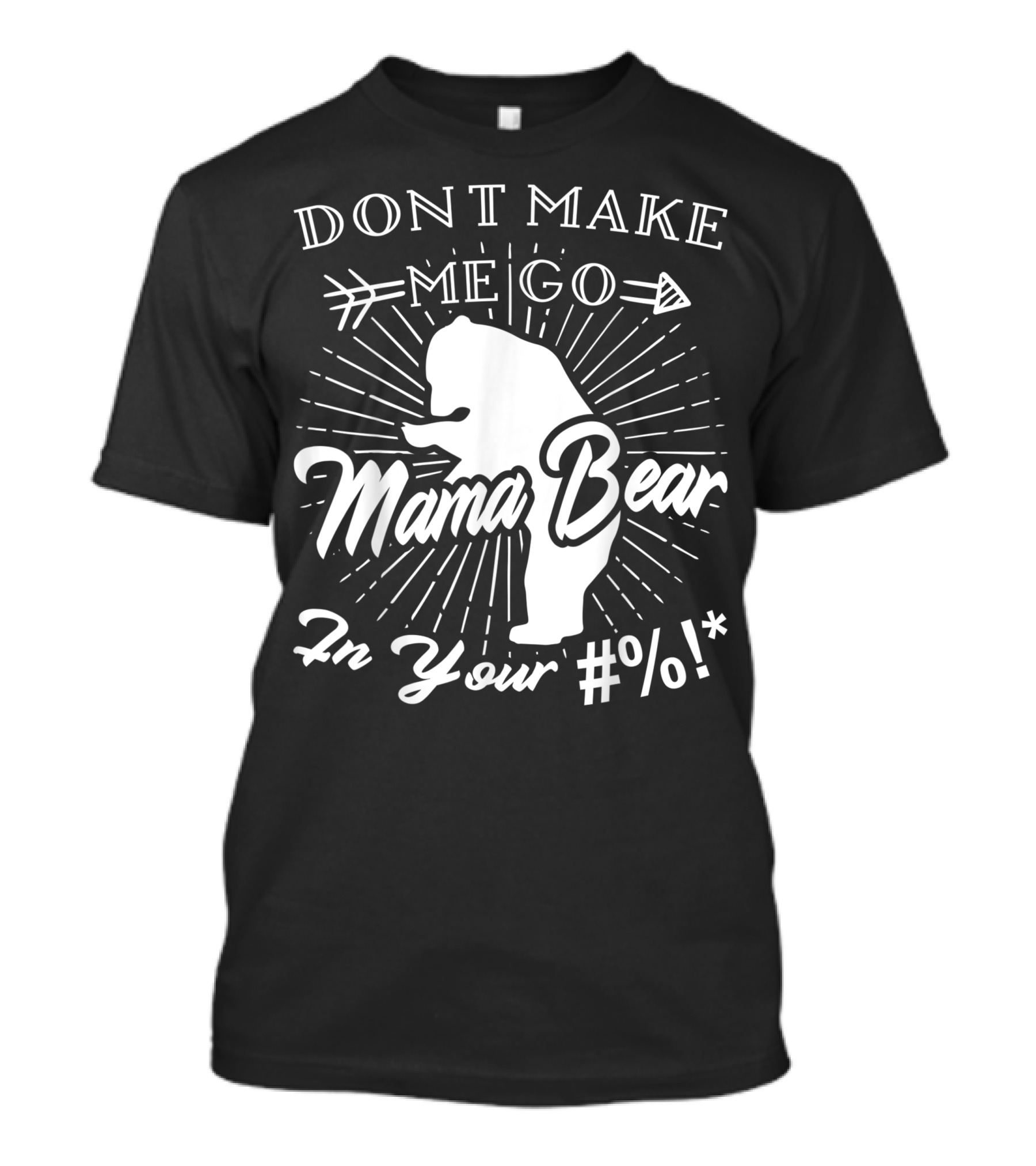 DONT MAKE ME GO MAMA BEAR IN YOUR #%* T-Shirt