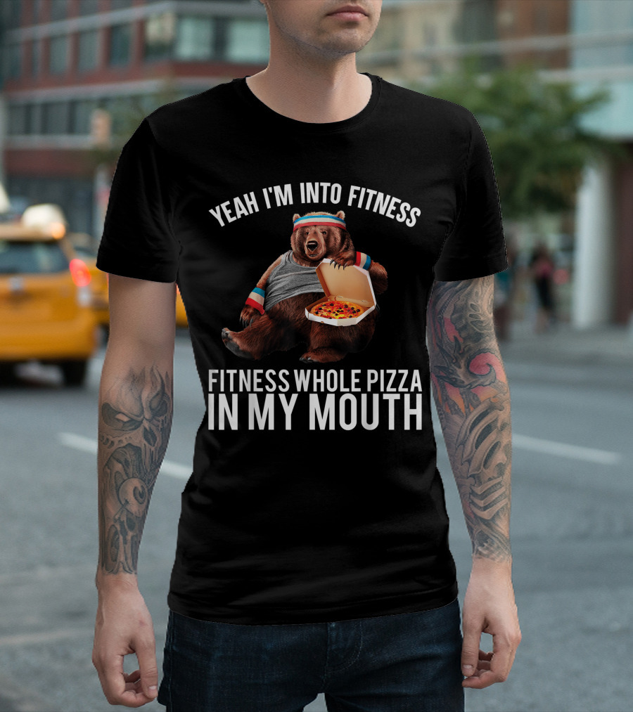 Yeah I'm Into Fitness Whole Pizza In My Mouth Bear T-Shirt