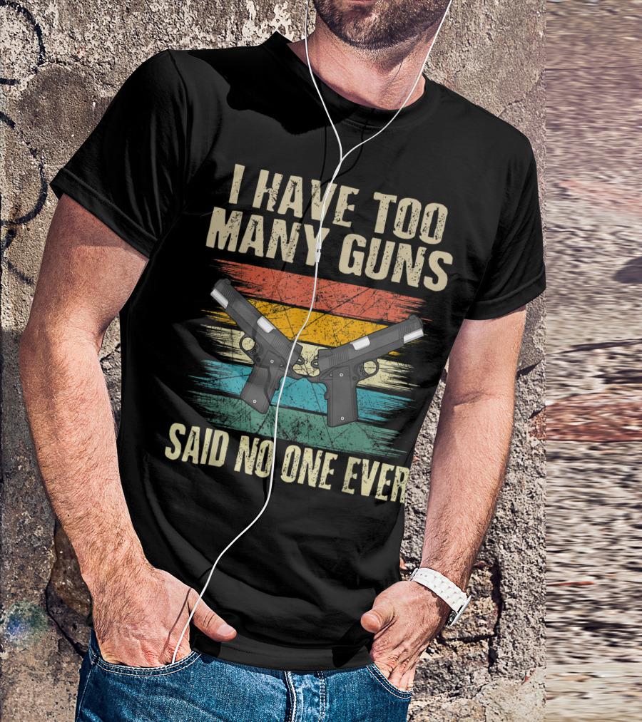 I Have Too Many Guns Said No One Ever 1911 Handgun Enthusiast T-Shirt