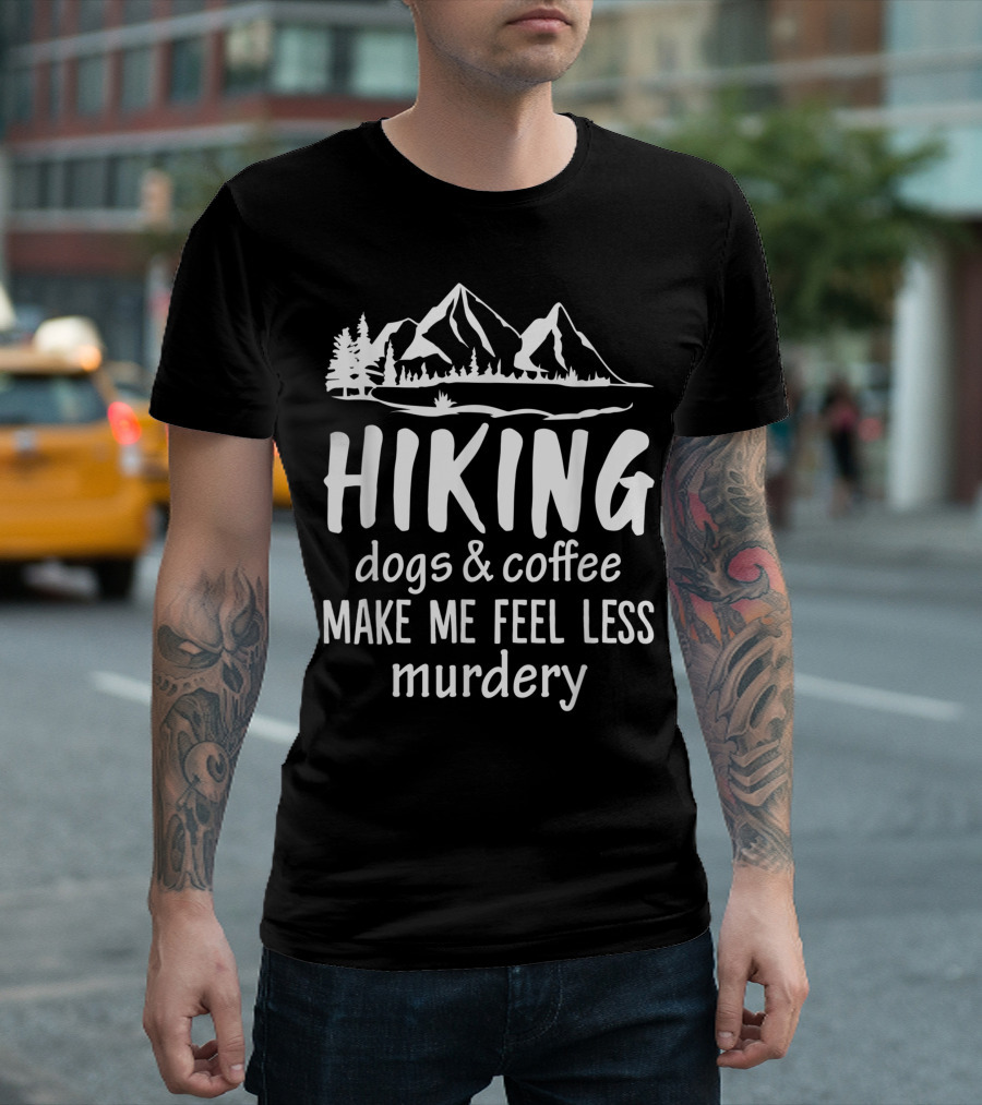 Hiking Dogs And Coffee Make Me Feel Less Murdery Mountain Trees T-Shirt