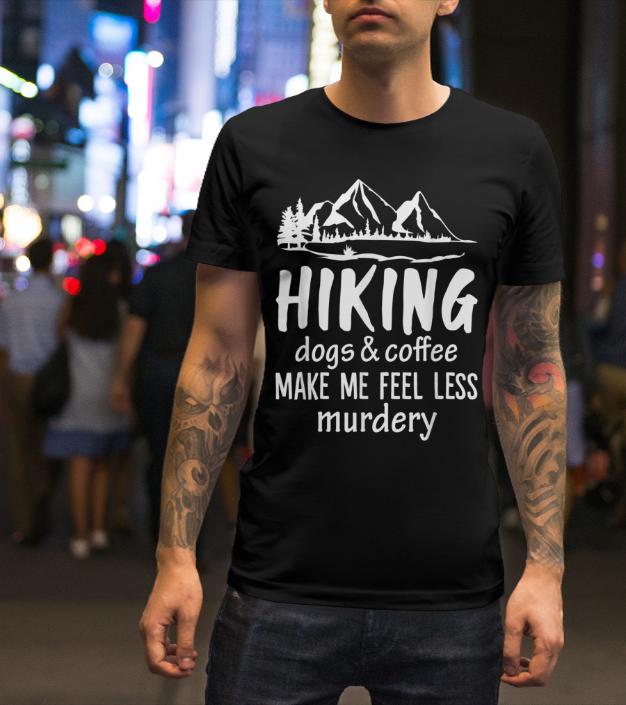 Hiking Dogs And Coffee Make Me Feel Less Murdery Mountain Trees T-Shirt