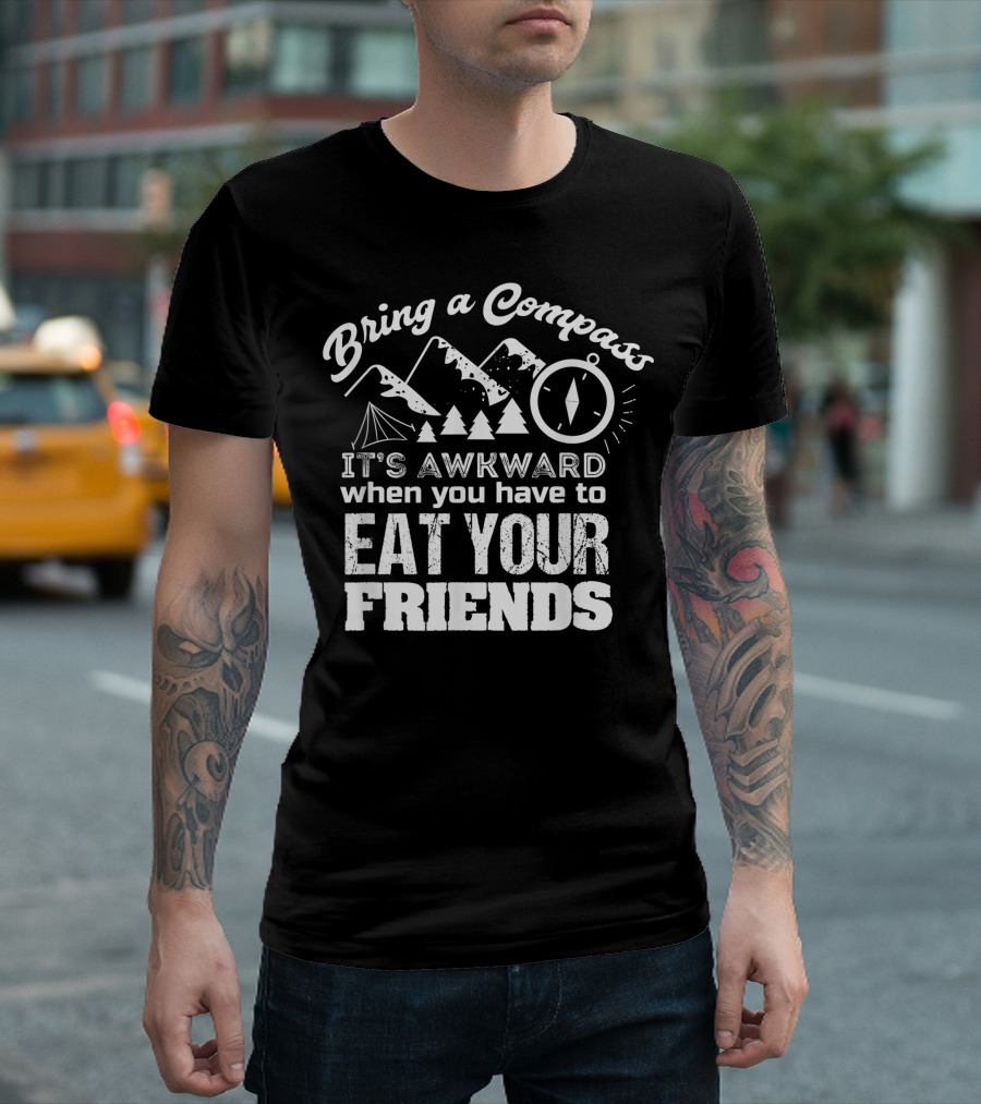 Bring a Compass It's Awkward When You Have to Eat Your Friends Hiking for Rock Climbers and Campers T-Shirt