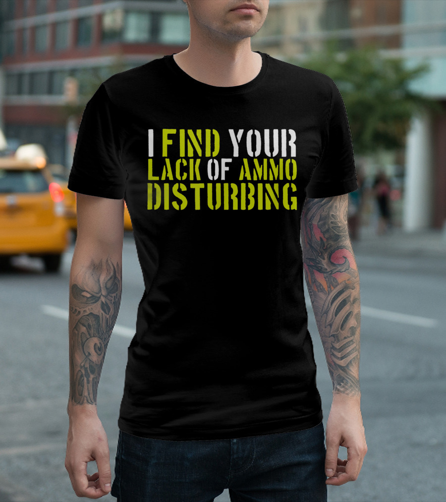 I Find Your Lack Of Ammo Disturbing Gun Lovers T-Shirt