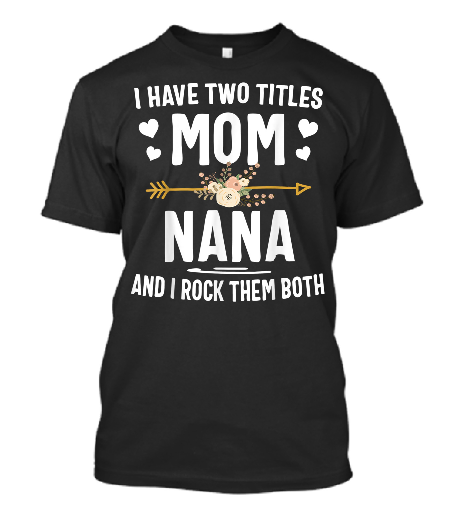 I Have Two Titles Mom And Nana And I Rock Them Both Hearts And Flowers Arrow T-Shirt