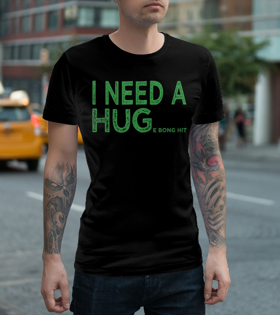 I Need A Huge Bong Hit Weed Joke Hug E Bong Hit T-Shirt