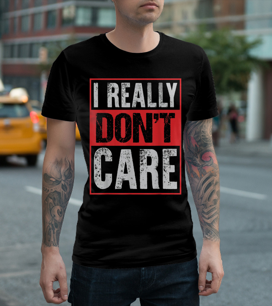 I Really Don’t Care Bold Humor Explicit Language T-Shirt