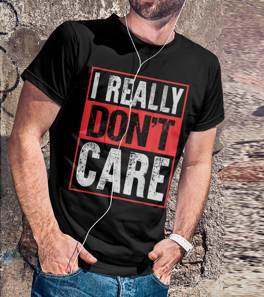 I Really Don’t Care Bold Humor Explicit Language T-Shirt