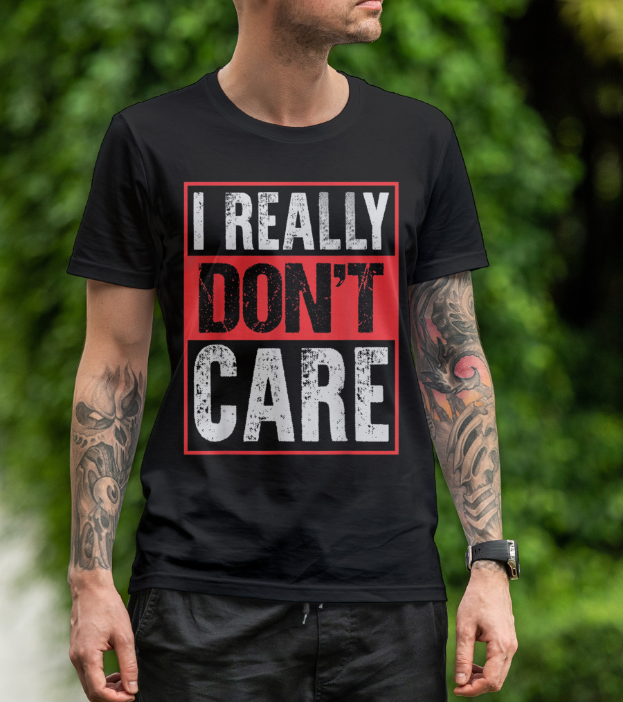 I Really Don’t Care Bold Humor Explicit Language T-Shirt