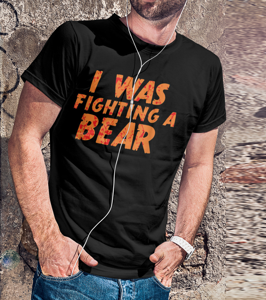I Was Fighting A Bear T-Shirt
