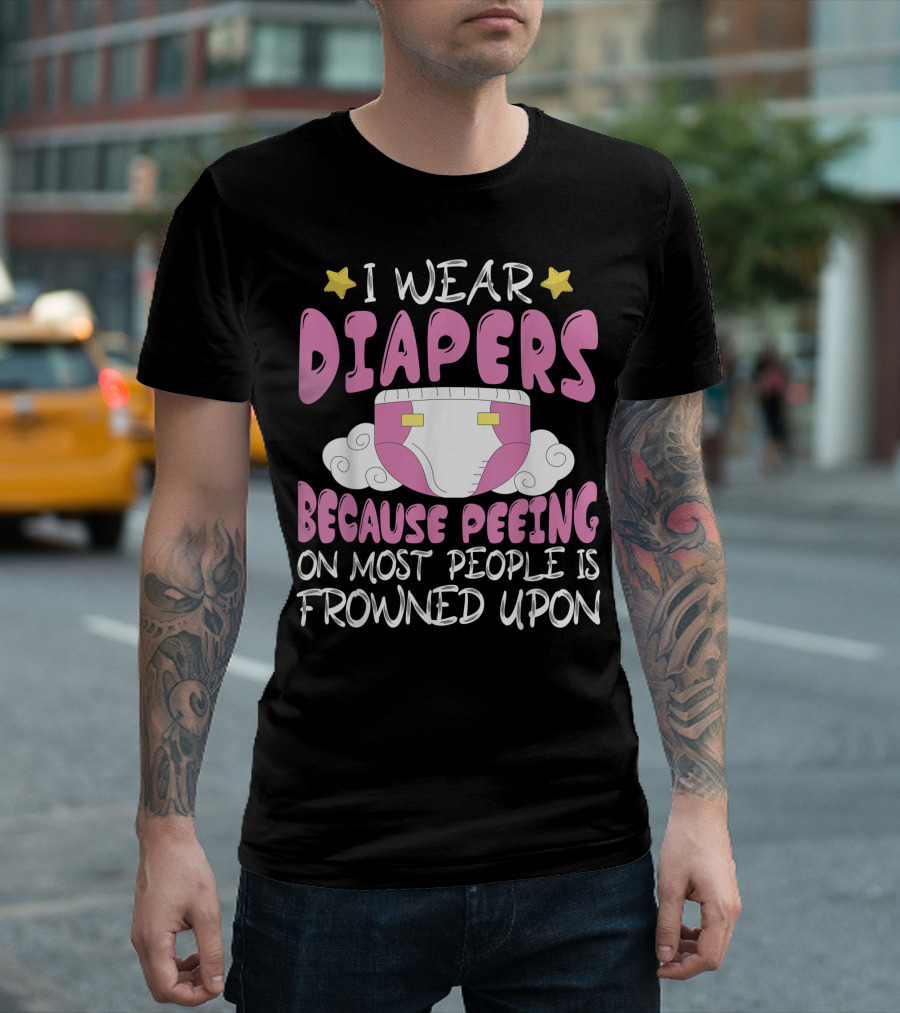 I Wear Diapers Because Peeing On Most People Is Frowned Upon T-Shirt