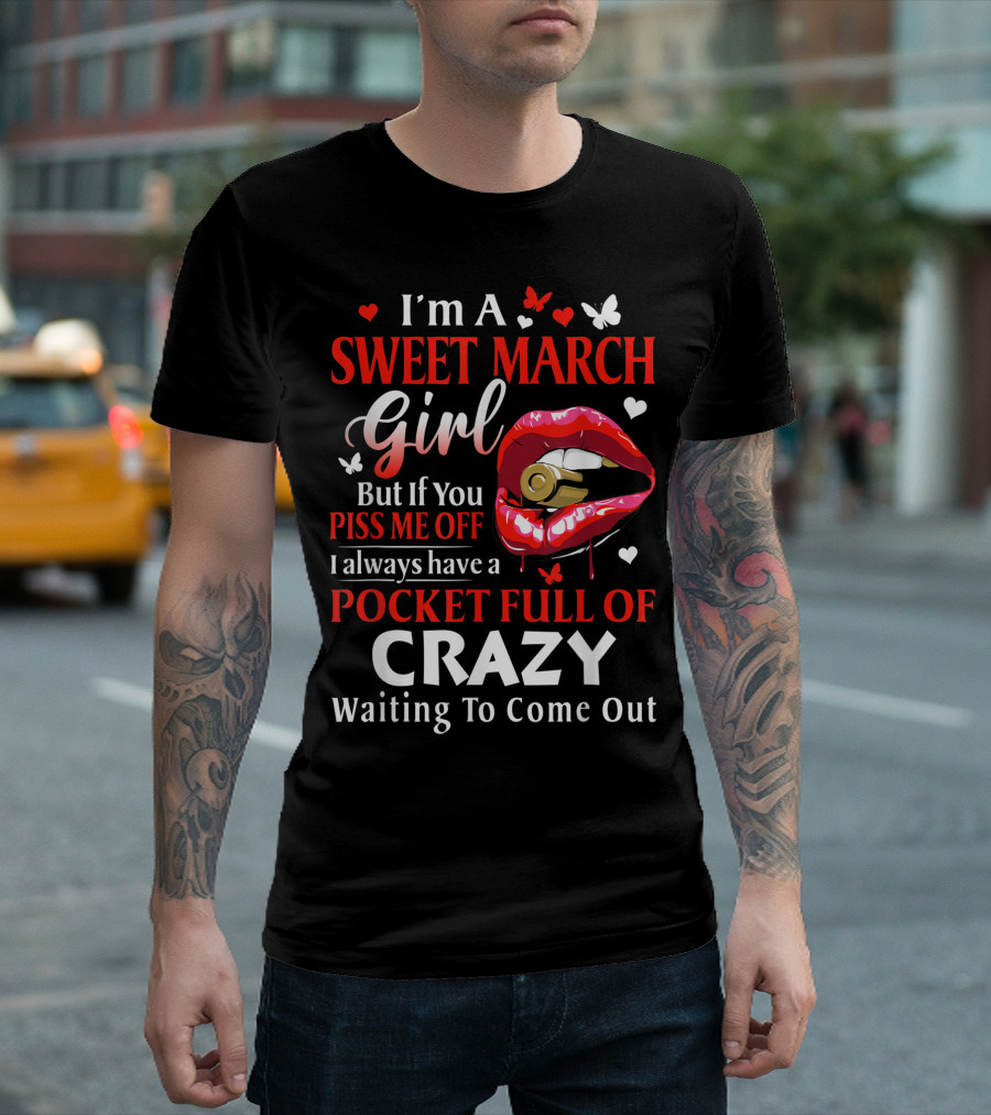 I'm A Sweet March Girl But If You Piss Me Off I Always Have A Pocket Full Of Crazy Waiting To Come Out T-Shirt