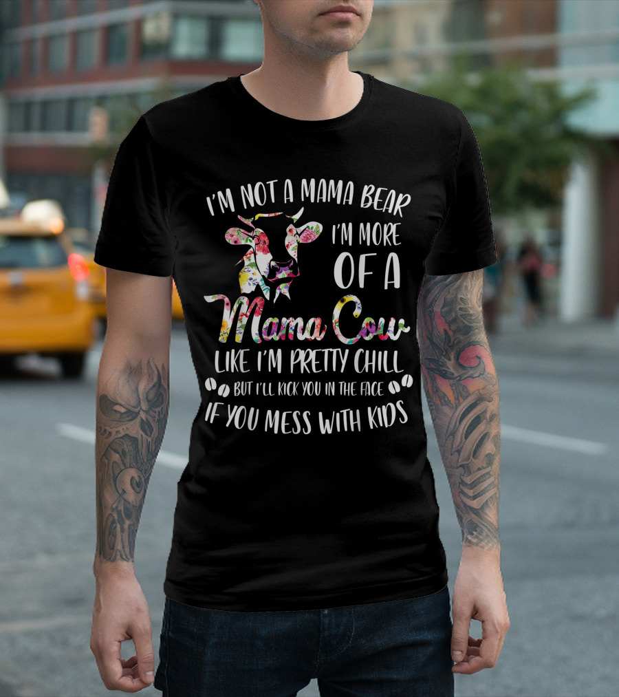 I'm Not A Mama Bear I'm More Of A Mama Cow Like I'm Pretty Chill But I'll Kick You In The Face If You Mess With Kids T-Shirt
