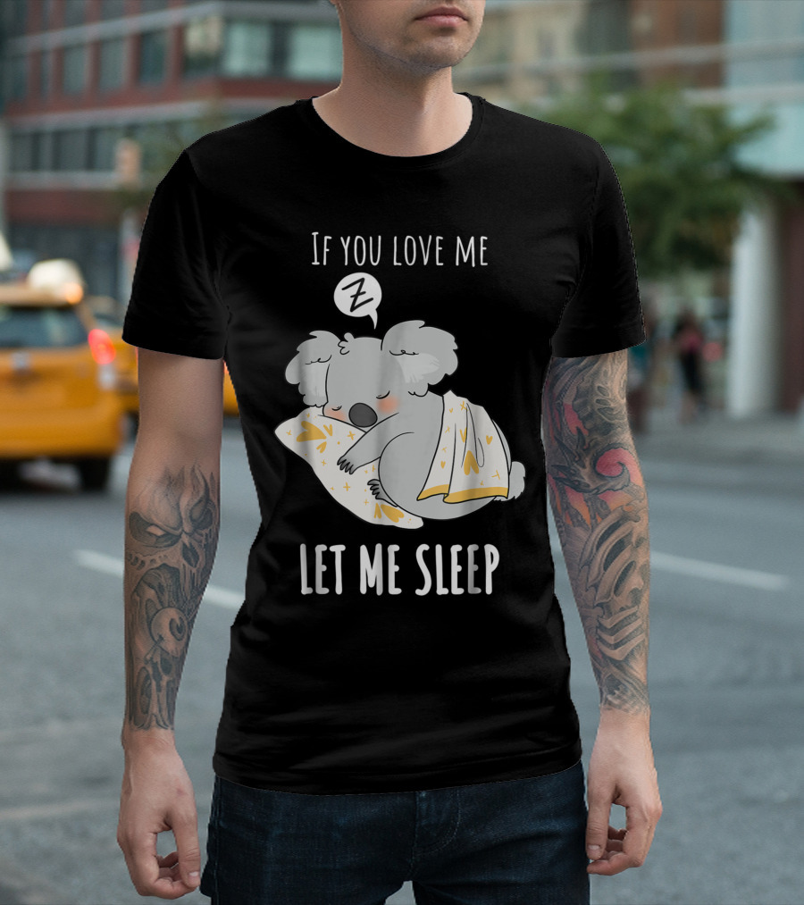If You Love Me Let Me Sleep Koala Bear For Koala Lovers T-Shirt