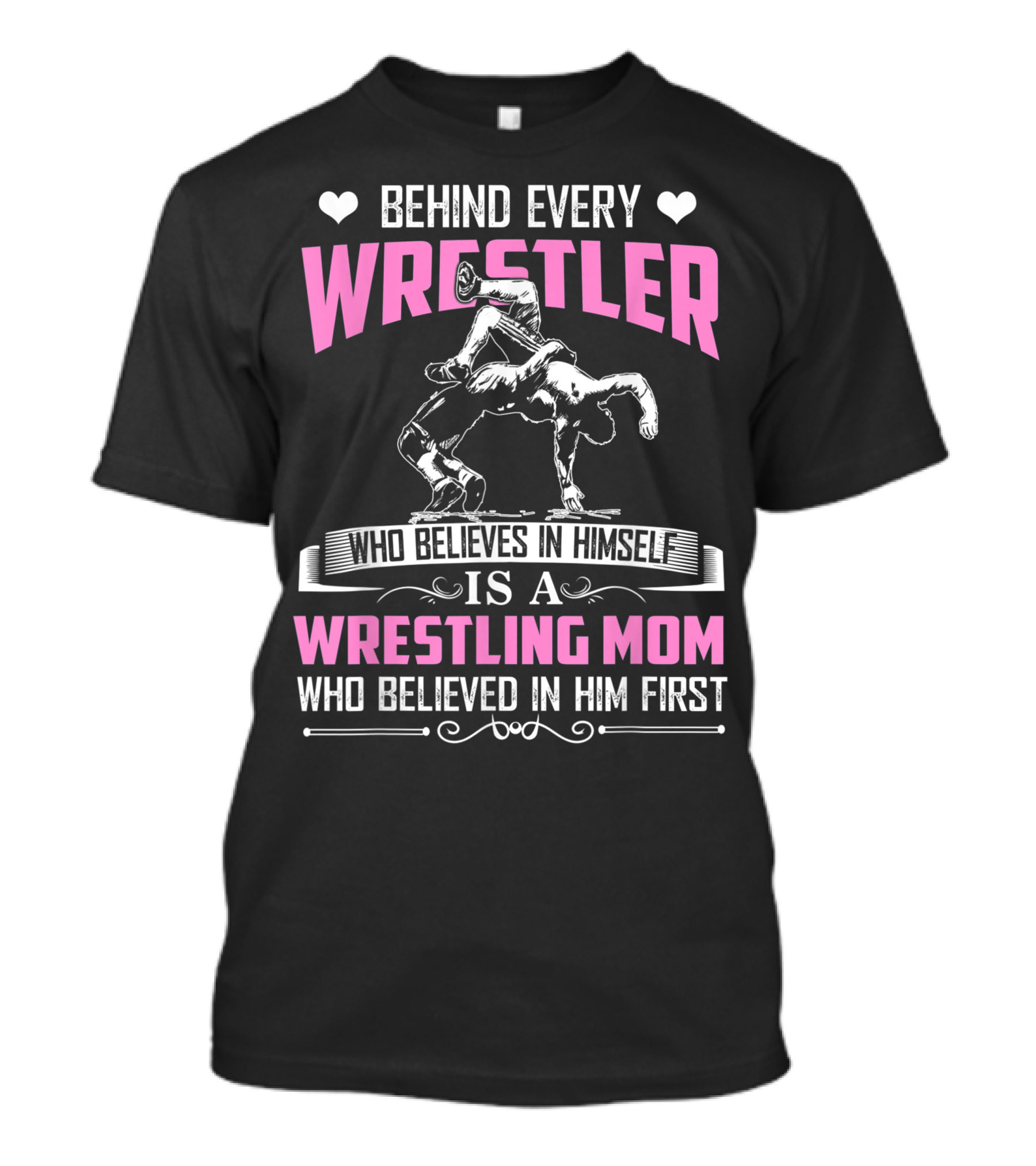 Behind Every Wrestler Who Believes In Himself Is A Wrestling Mom Who Believed In Him First T-Shirt