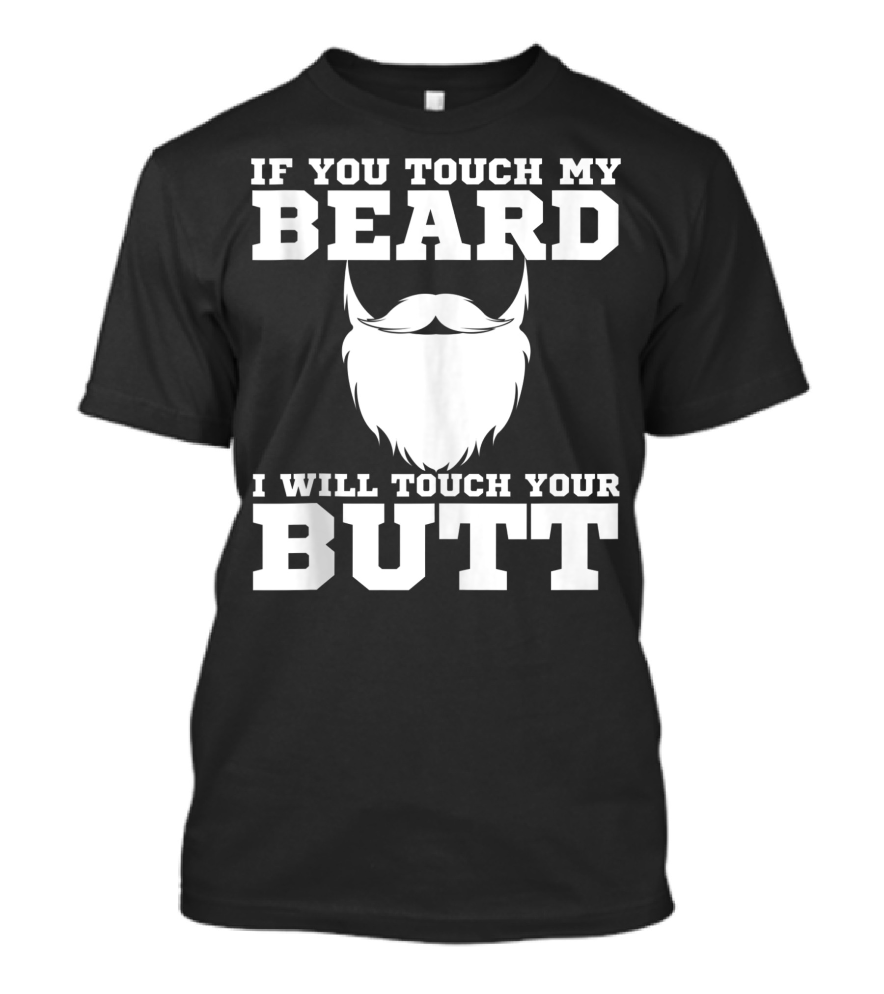IF YOU TOUCH MY BEARD I WILL TOUCH YOUR BUTT JOKE GUYS T-Shirt