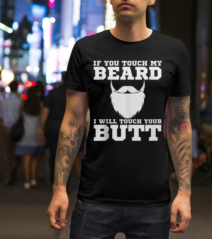 IF YOU TOUCH MY BEARD I WILL TOUCH YOUR BUTT JOKE GUYS T-Shirt