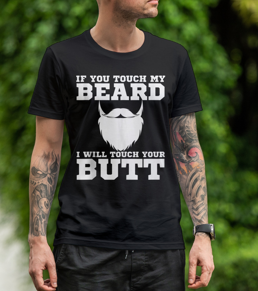 IF YOU TOUCH MY BEARD I WILL TOUCH YOUR BUTT JOKE GUYS T-Shirt
