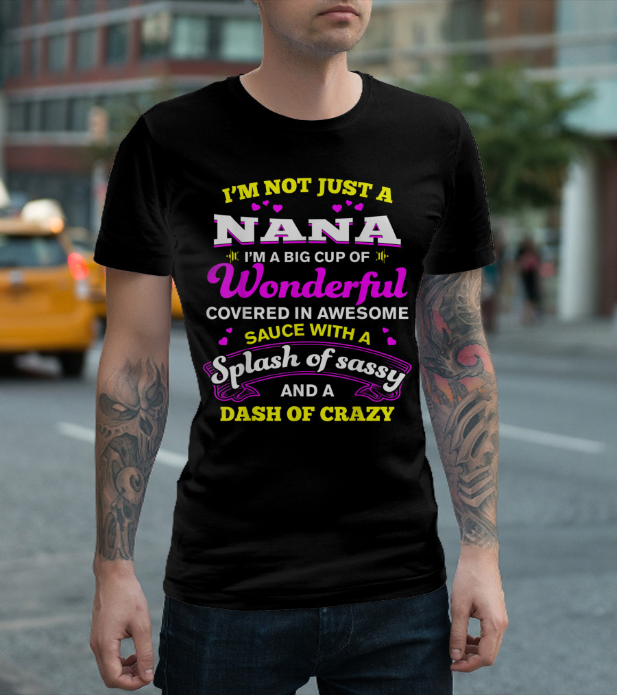I'M Not Just a Nana I'm a Big Cup of Wonderful Covered in Awesome Sauce With a Splash of Sassy and a Dash of Crazy T-Shirt