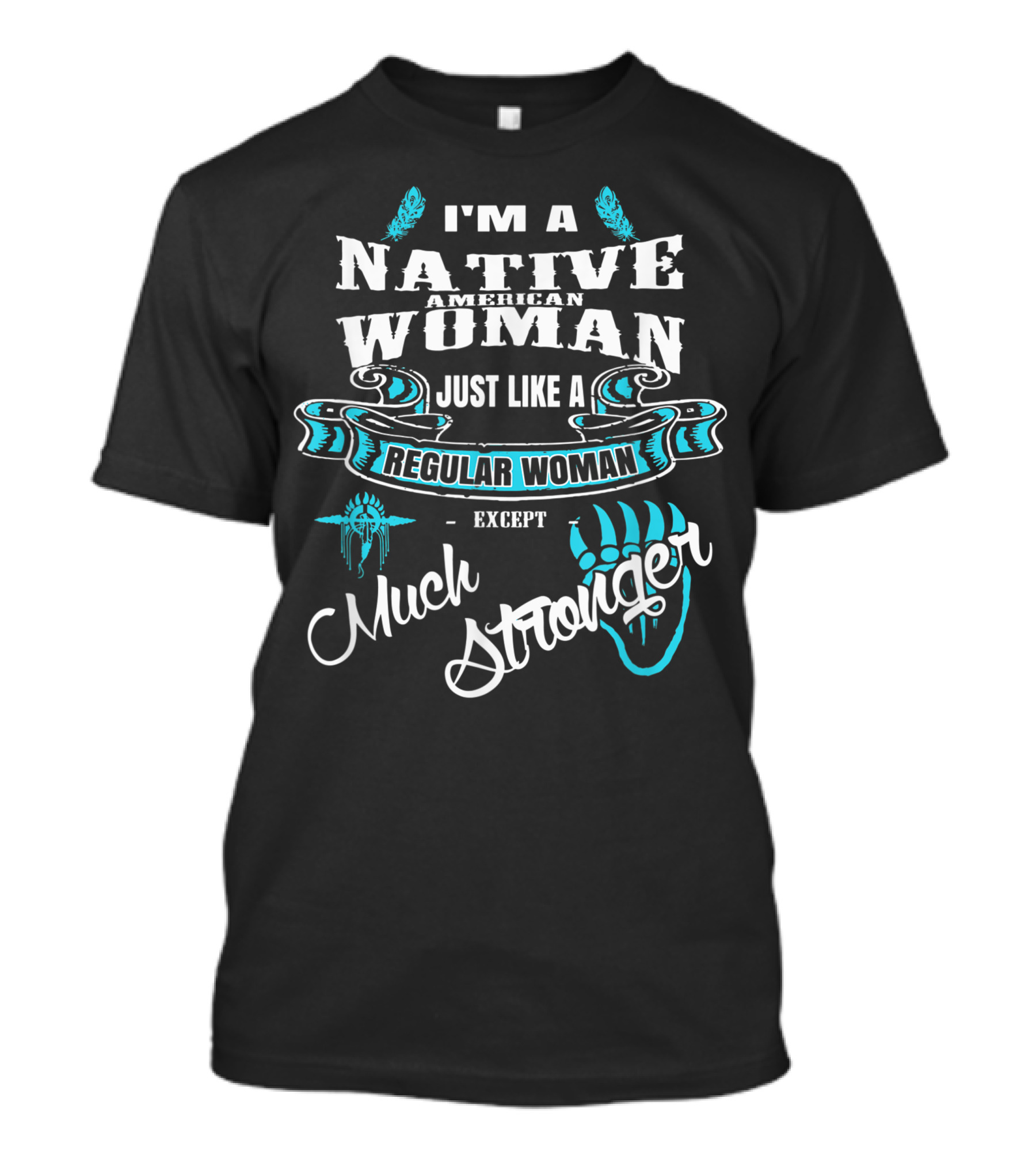 I'm A Native American Woman Just Like A Regular Woman Except Much Stronger T-Shirt