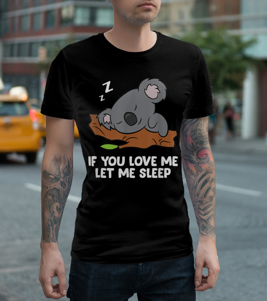 Sleeping Koala If You Love Me Let Me Sleep T-Shirt