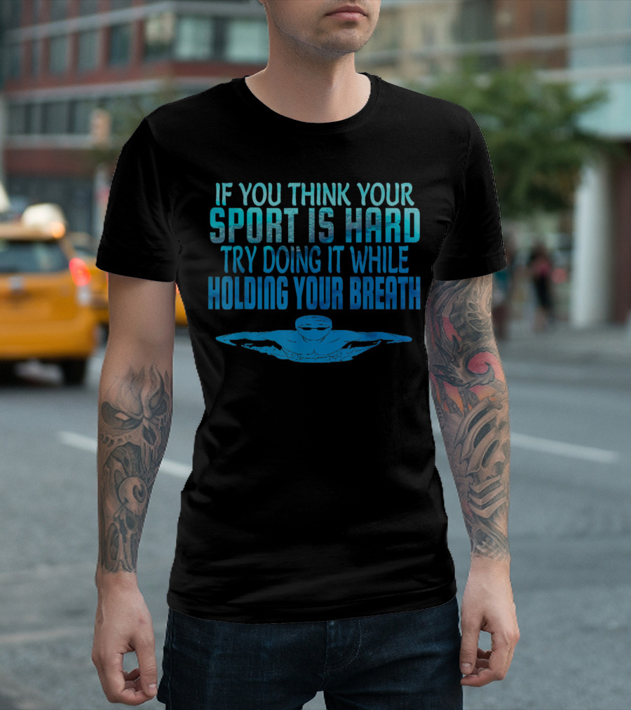 If You Think Your Sport Is Hard Try Doing It While Holding Your Breath Swim Swimmer Swimming Sport Practice T-Shirt