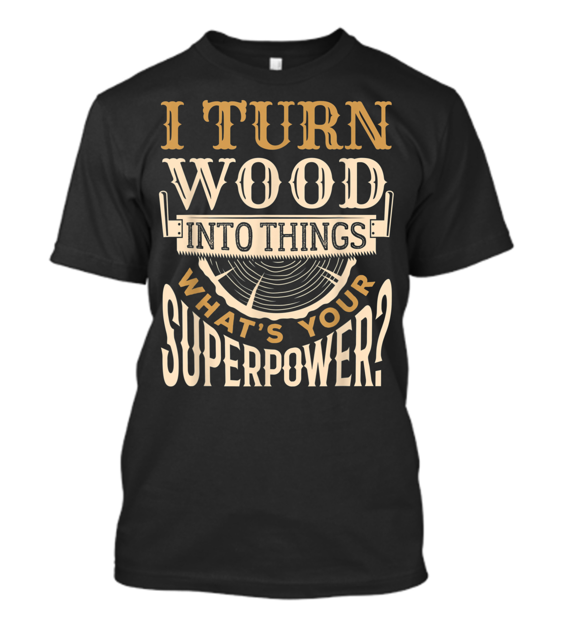 I Turn Wood Into Things What's Your Superpower Wood Carving Chainsaw Carving For Wood Carver T-Shirt