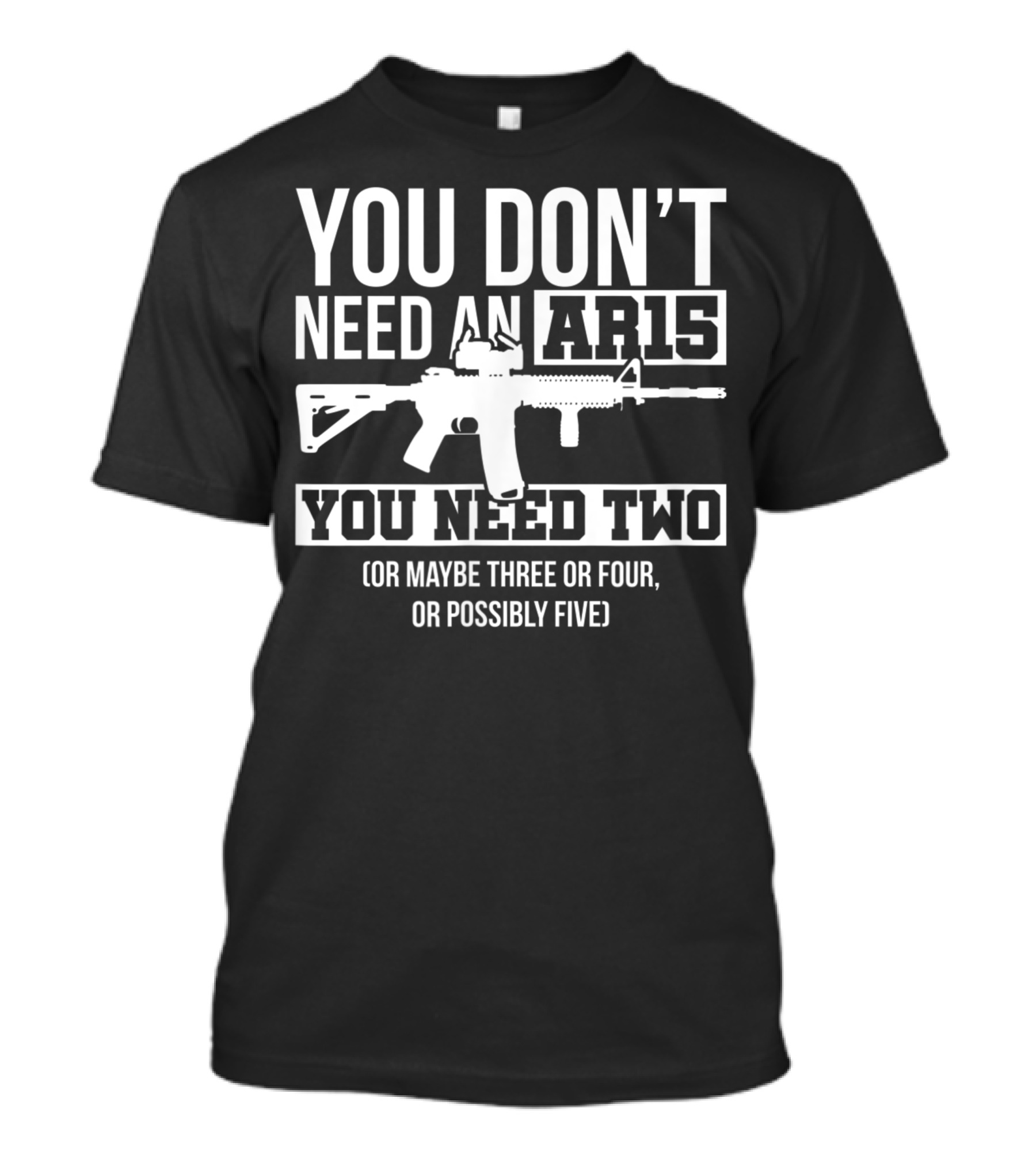 You Don't Need An AR15 You Need Two Or Maybe Three Or Four Or Possibly Five Pro Gun T-Shirt