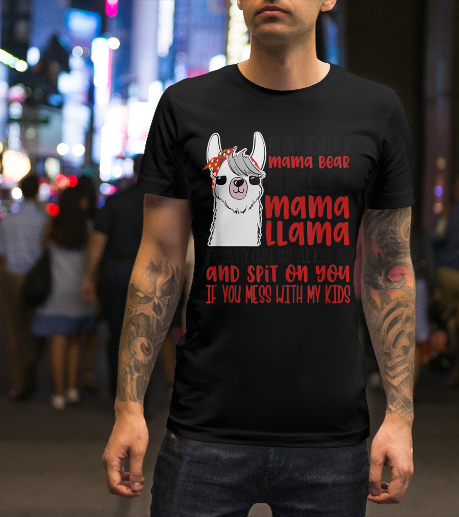 I'm Not Really A Mama Bear I'm More Of A Mama Llama I'm Pretty Chill But I'll Kick You And Spit On You If You Mess With My Kids T-Shirt