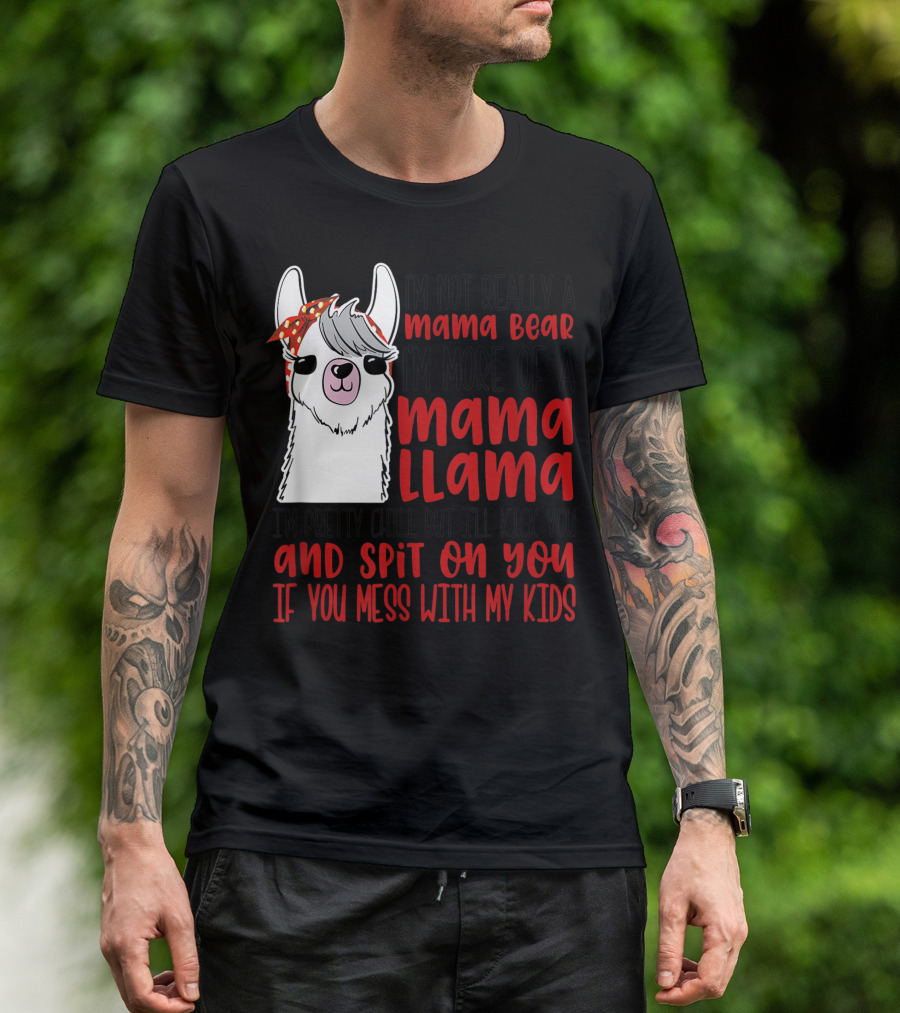 I'm Not Really A Mama Bear I'm More Of A Mama Llama I'm Pretty Chill But I'll Kick You And Spit On You If You Mess With My Kids T-Shirt