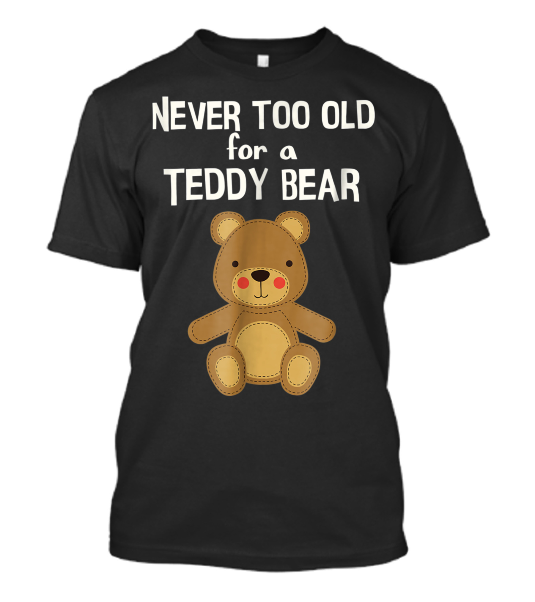 Never Too Old For A Teddy Bear Adorable Teddy Bear T-Shirt