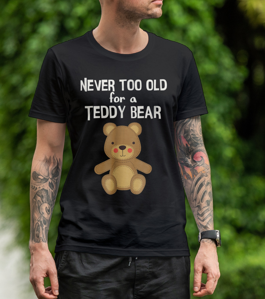 Never Too Old For A Teddy Bear Adorable Teddy Bear T-Shirt