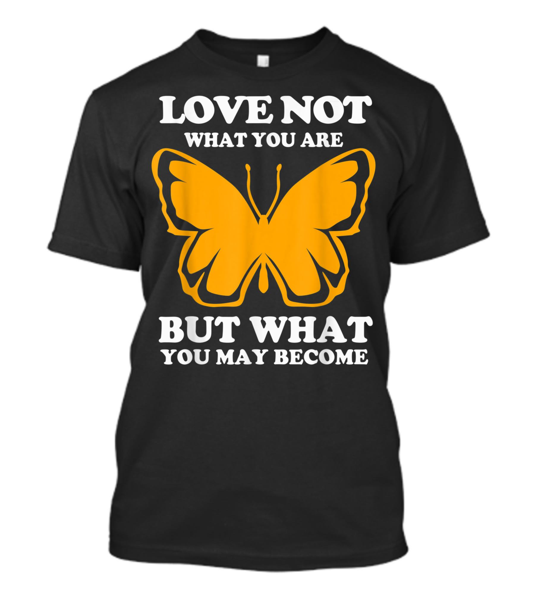 LOVE NOT WHAT YOU ARE BUT WHAT YOU MAY BECOME MONARCH BUTTERFLY T-Shirt