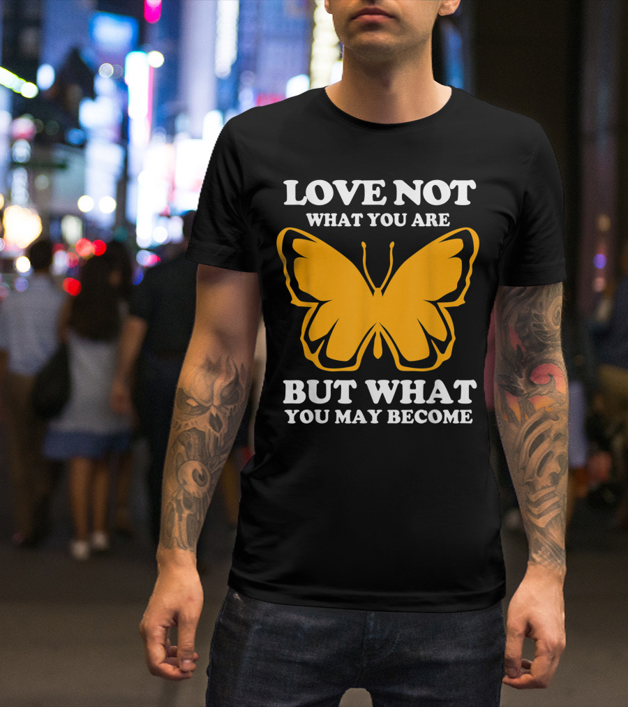 LOVE NOT WHAT YOU ARE BUT WHAT YOU MAY BECOME MONARCH BUTTERFLY T-Shirt