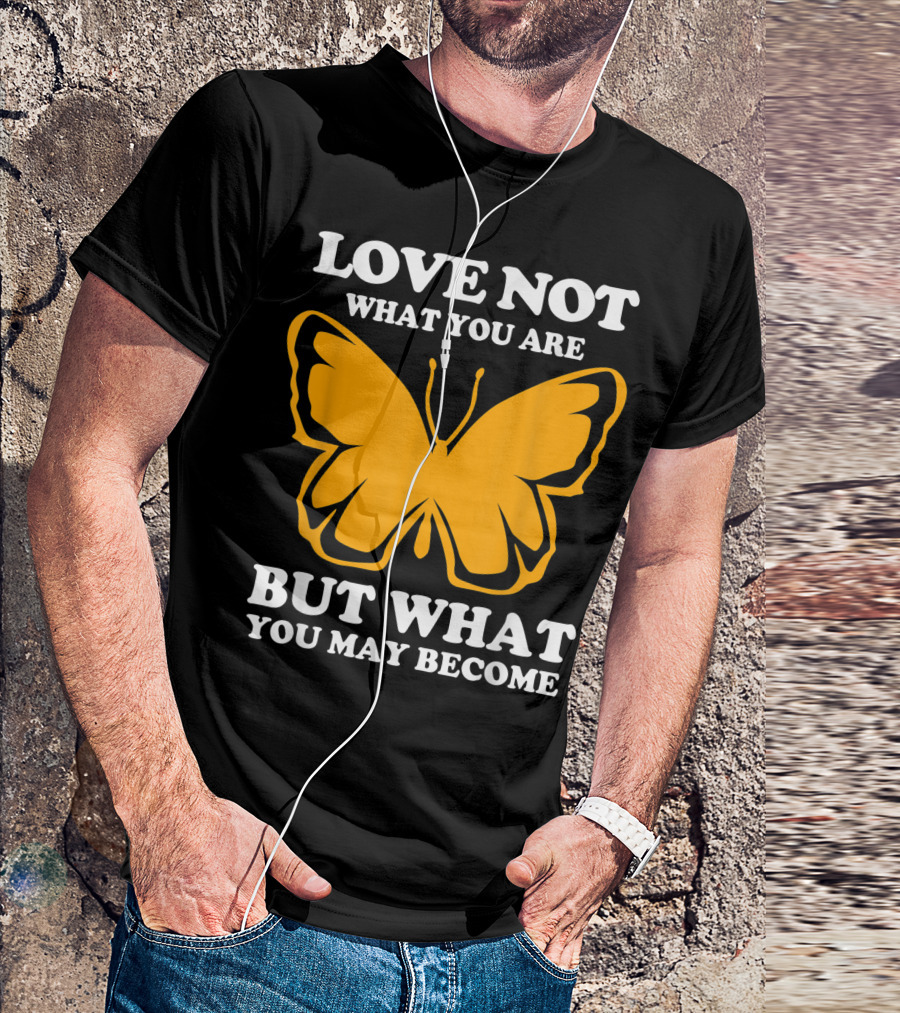 LOVE NOT WHAT YOU ARE BUT WHAT YOU MAY BECOME MONARCH BUTTERFLY T-Shirt
