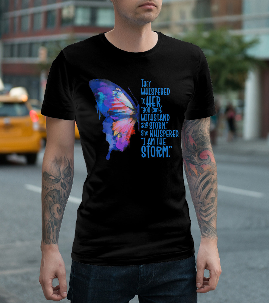 They Whispered To Her Butterfly I Am The Storm T-Shirt