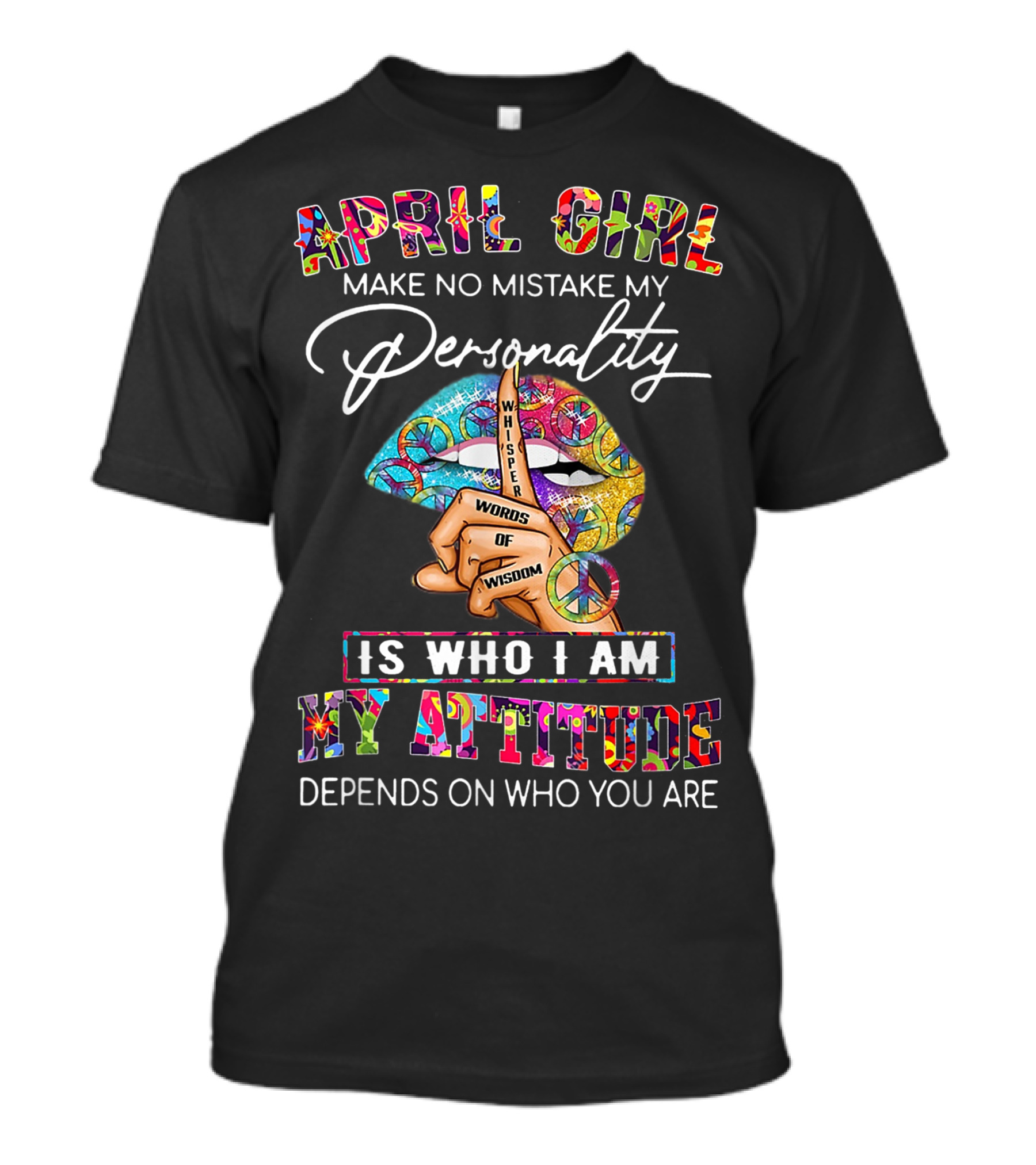 April Girl Make No Mistake My Personality Whisper Words Of Wisdom Is Who I Am My Attitude Depends On Who You Are T-Shirt