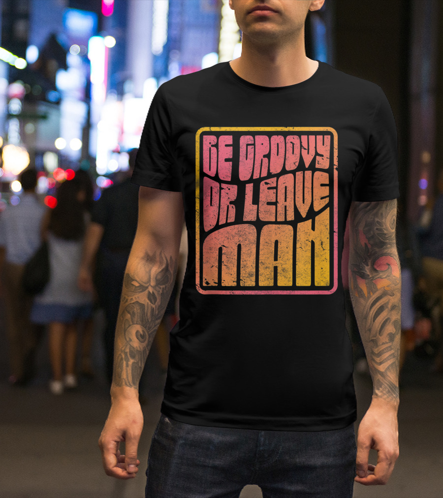 Be Groovy Or Leave Man Retro Psychedelic T-Shirt