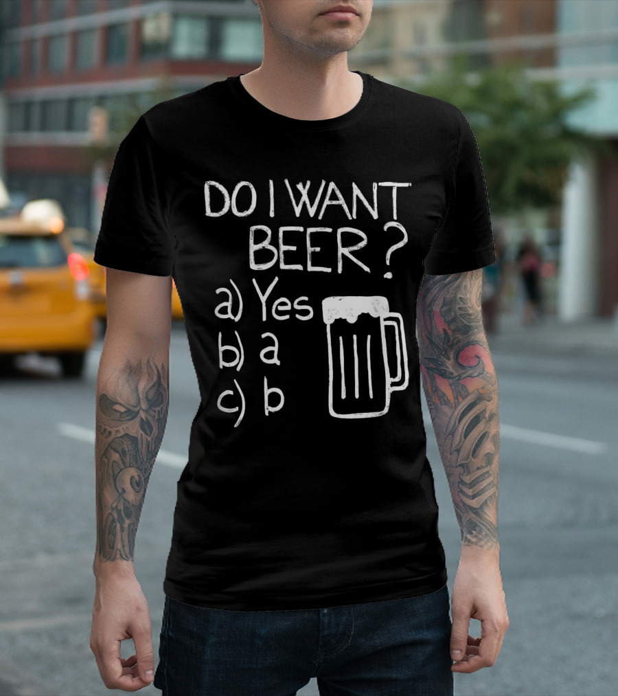 Do I Want Beer Yes A B Beer T-Shirt