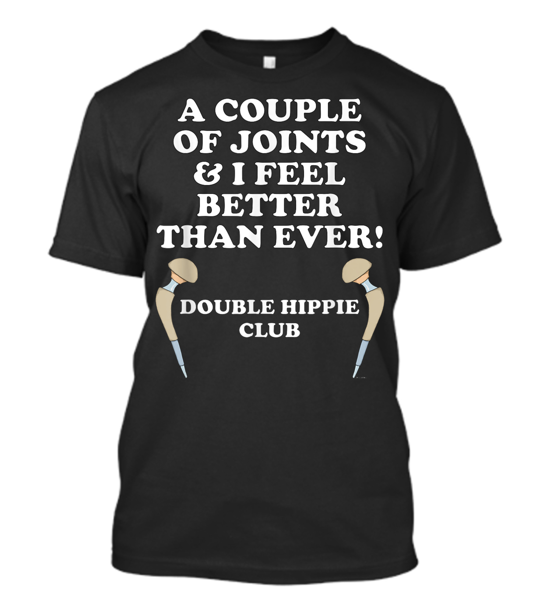 A Couple Of Joints And I Feel Better Than Ever Double Hippie Club Hip Replacement T-Shirt