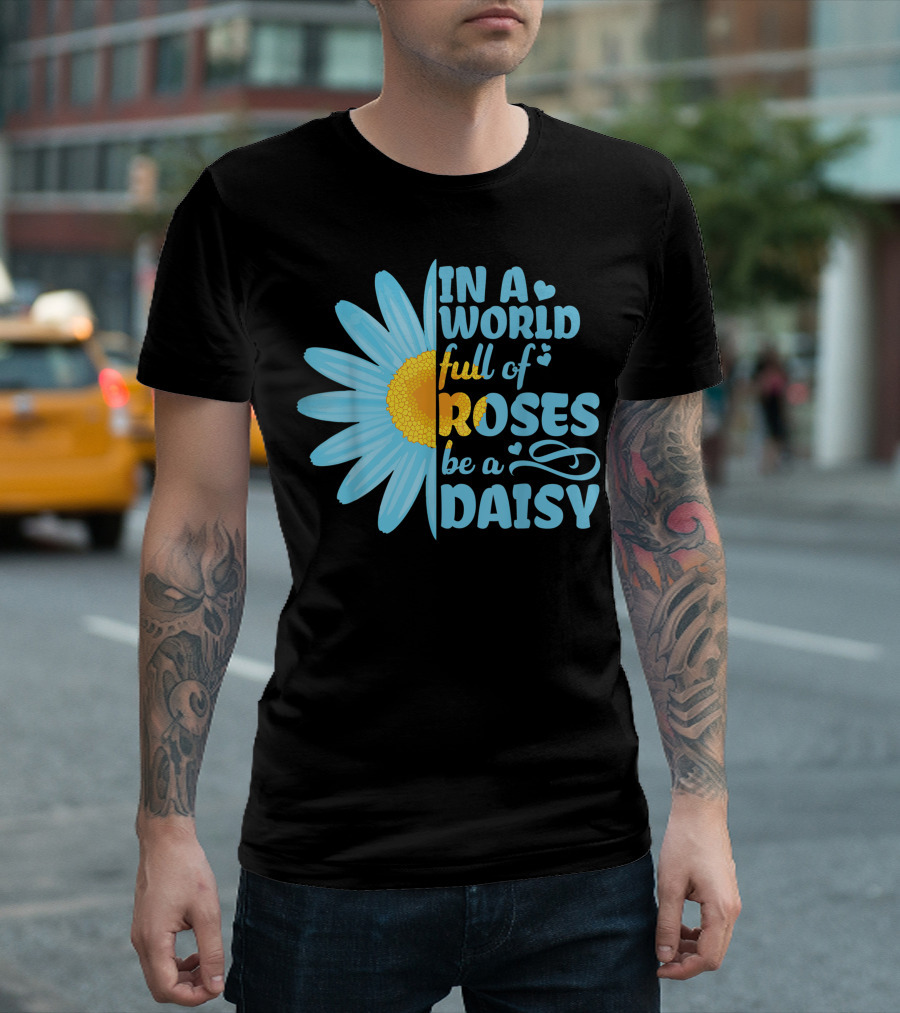 Hippie In A World Full Of Roses Be A Daisy Blue Daisy Sunflower T-Shirt