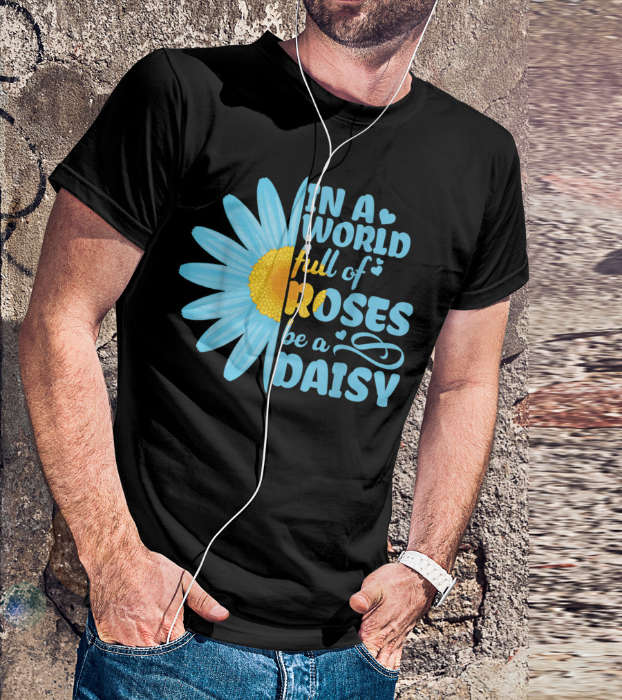 Hippie In A World Full Of Roses Be A Daisy Blue Daisy Sunflower T-Shirt