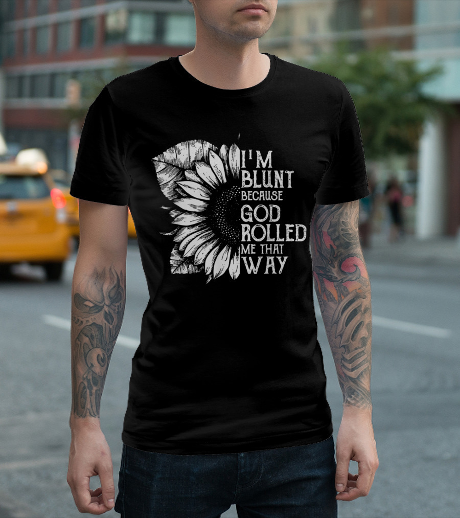 I Am Blunt Because God Rolled Me That Way Sunflower T-Shirt